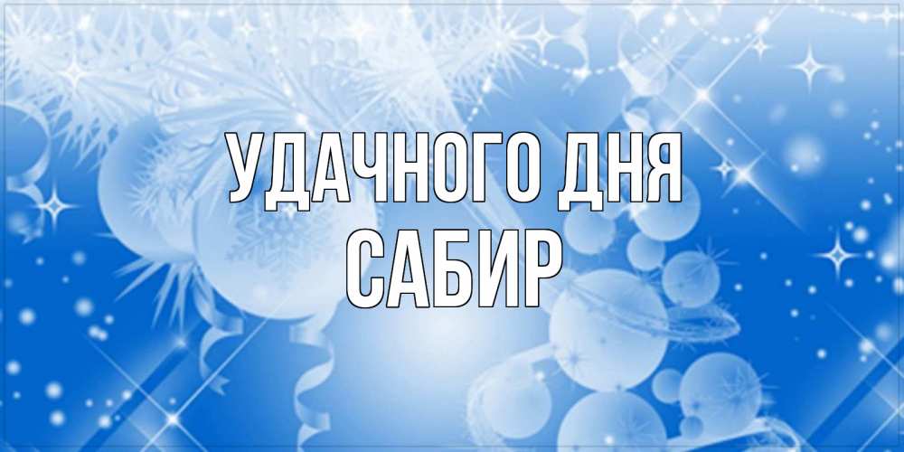 Открытка на каждый день с именем, Сабир Удачного дня удачи днем Прикольная открытка с пожеланием онлайн скачать бесплатно 