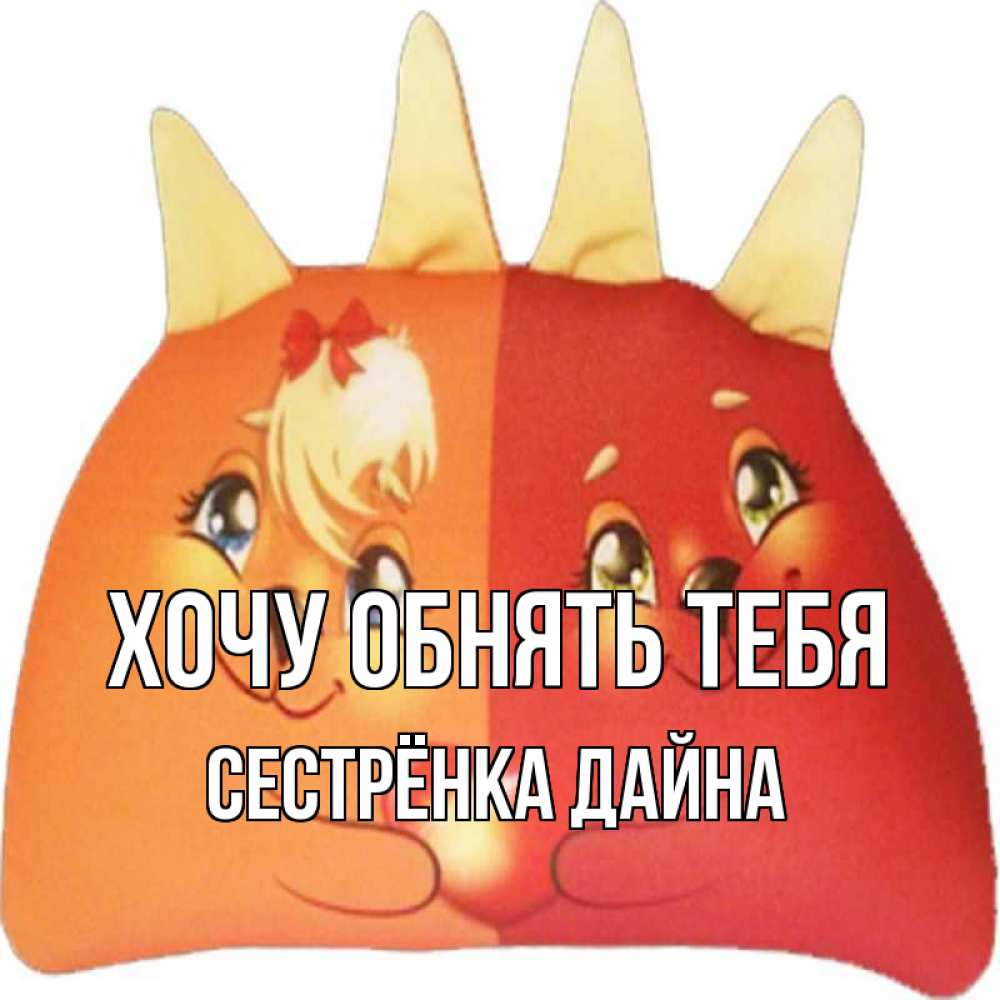 Открытка на каждый день с именем, Сестрёнка-Дайна Хочу обнять тебя в общем эти двое одно целое Прикольная открытка с пожеланием онлайн скачать бесплатно 