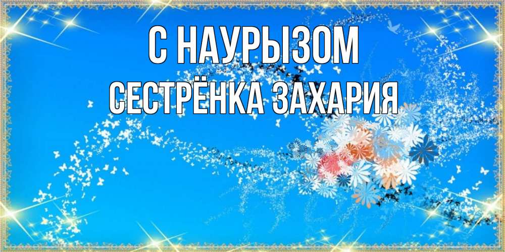 Открытка на каждый день с именем, Сестрёнка-Захария С наурызом открытка с подписью к празднику весны наурыз Прикольная открытка с пожеланием онлайн скачать бесплатно 