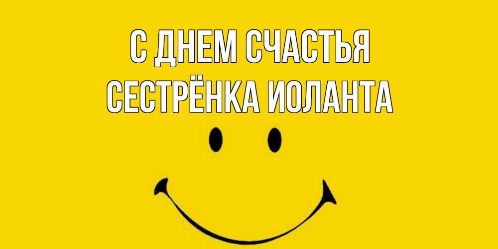Открытка на каждый день с именем, Сестрёнка-Иоланта С днем счастья радость и улыбка Прикольная открытка с пожеланием онлайн скачать бесплатно 