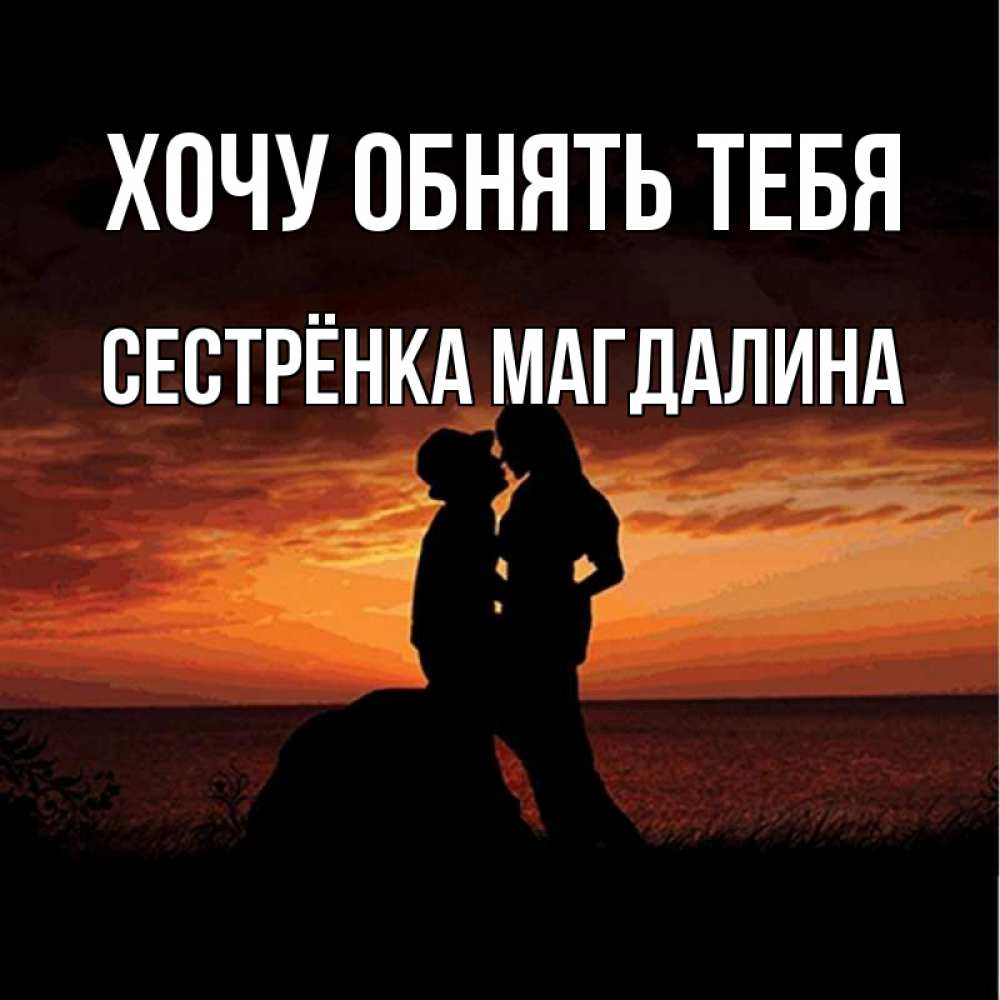 Открытка на каждый день с именем, Сестрёнка-Магдалина Хочу обнять тебя парень и девушка и оранжевое небо Прикольная открытка с пожеланием онлайн скачать бесплатно 
