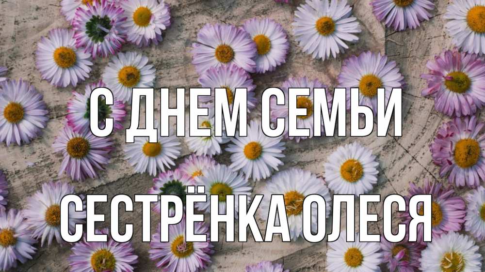 Открытка на каждый день с именем, Сестрёнка-Олеся С днем семьи с днем семьи Прикольная открытка с пожеланием онлайн скачать бесплатно 