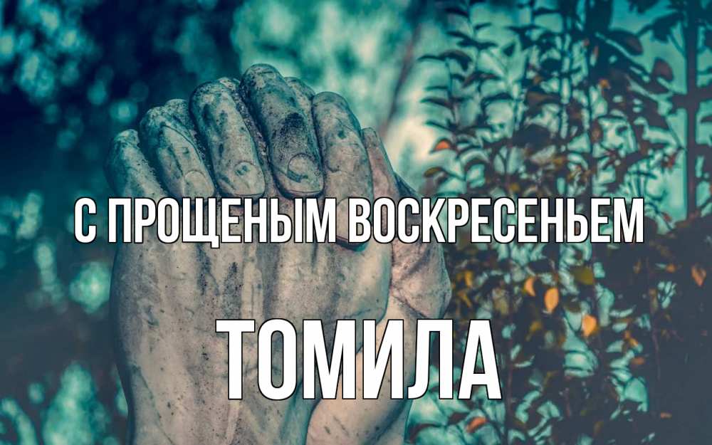 Открытка на каждый день с именем, Томила С прощеным воскресеньем руки Прикольная открытка с пожеланием онлайн скачать бесплатно 
