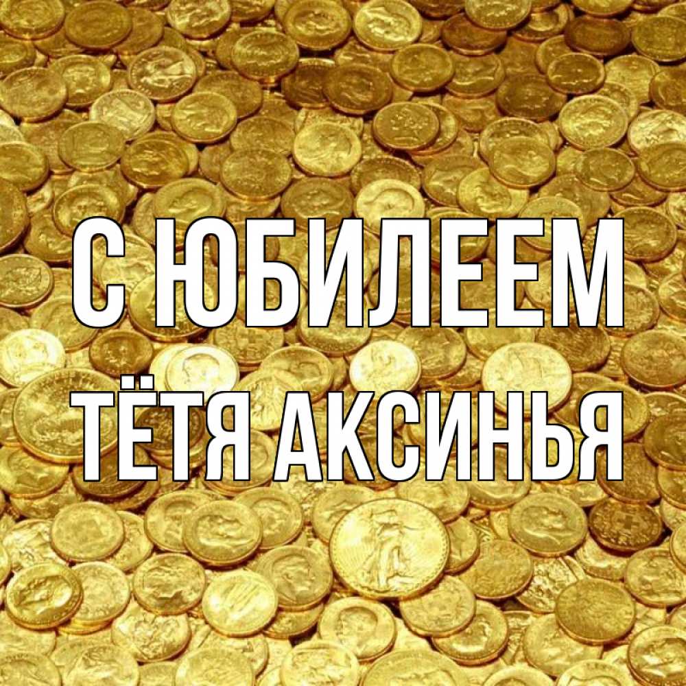Открытка на каждый день с именем, Тётя-Аксинья С юбилеем с пожеланием разбогатеть Прикольная открытка с пожеланием онлайн скачать бесплатно 