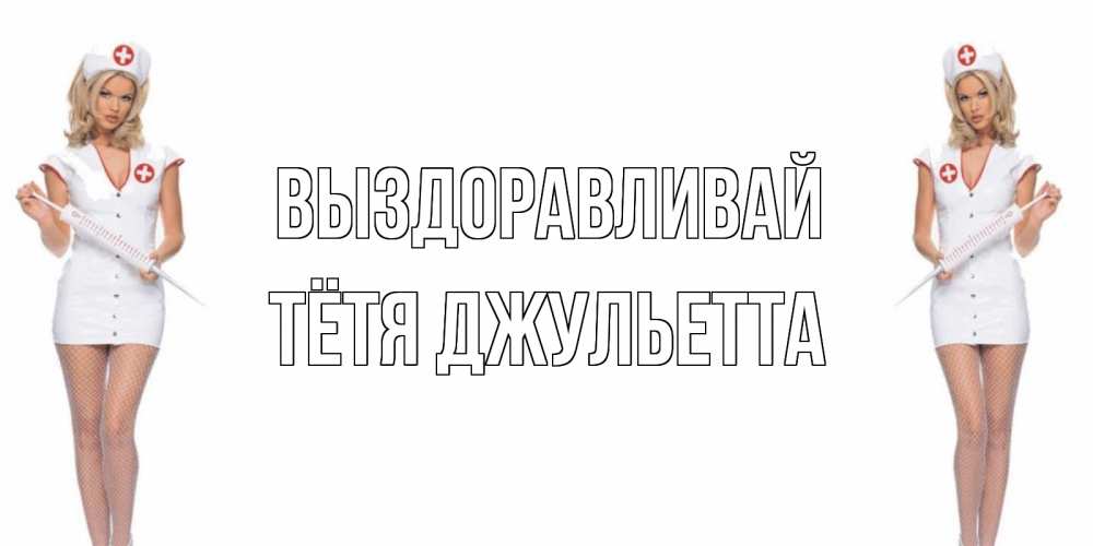 Открытка на каждый день с именем, Тётя-Джульетта Выздоравливай открытки с медсестрой Прикольная открытка с пожеланием онлайн скачать бесплатно 