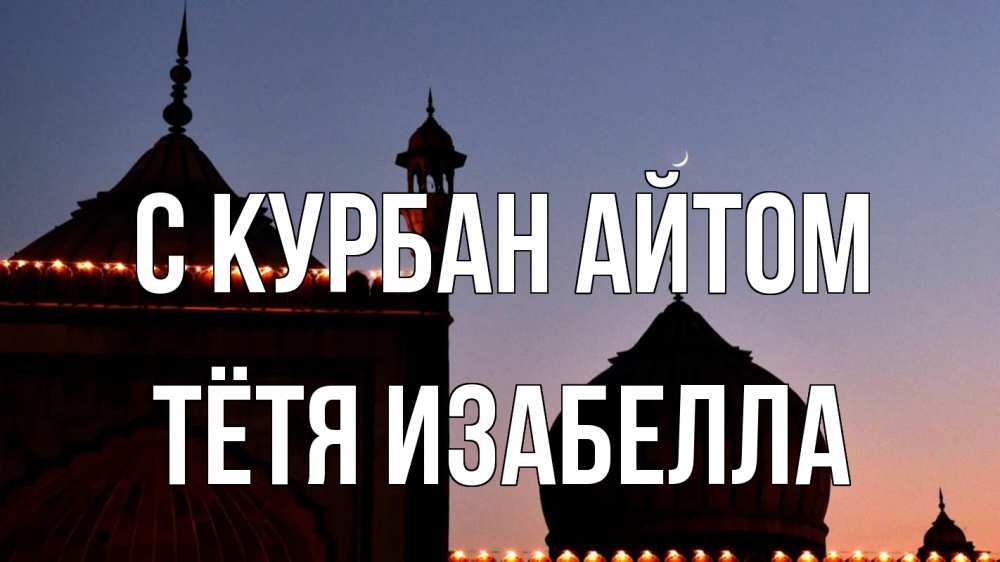 Открытка на каждый день с именем, Тётя-Изабелла С курбан айтом мечеть Прикольная открытка с пожеланием онлайн скачать бесплатно 