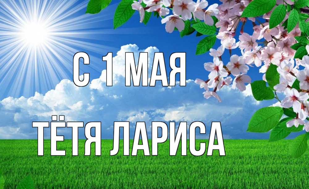 Открытка на каждый день с именем, Тётя-Лариса С 1 мая С 1 мая Прикольная открытка с пожеланием онлайн скачать бесплатно 
