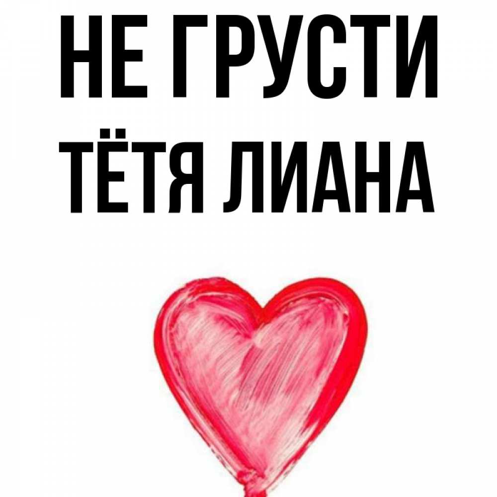 Открытка на каждый день с именем, Тётя-Лиана Не грусти сердечко Прикольная открытка с пожеланием онлайн скачать бесплатно 