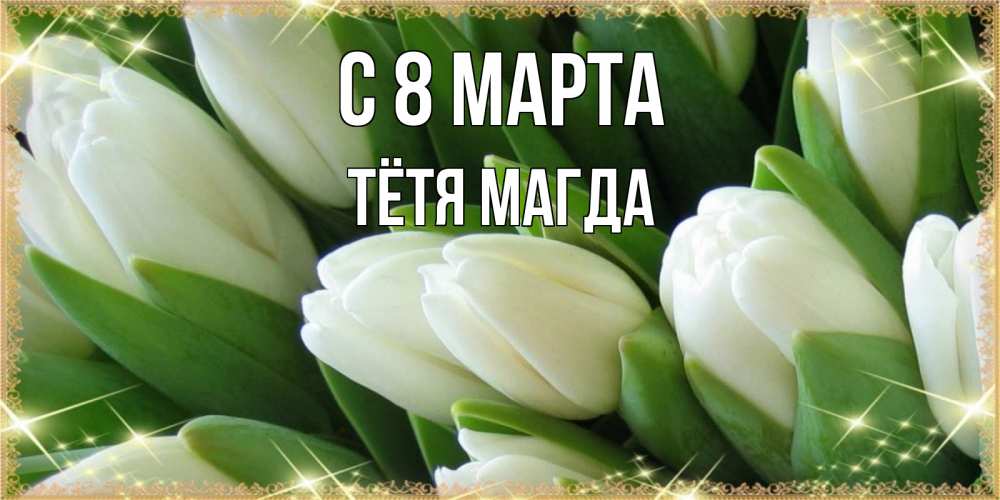 Открытка на каждый день с именем, Тётя-Магда С 8 марта поздравляем с 8 марта Прикольная открытка с пожеланием онлайн скачать бесплатно 