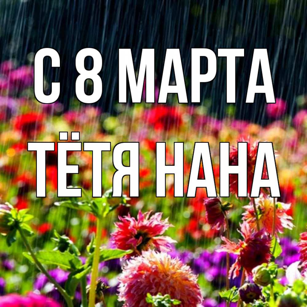Открытка на каждый день с именем, Тётя-Нана С 8 марта цветы под дождиком к международному женскому дню Прикольная открытка с пожеланием онлайн скачать бесплатно 