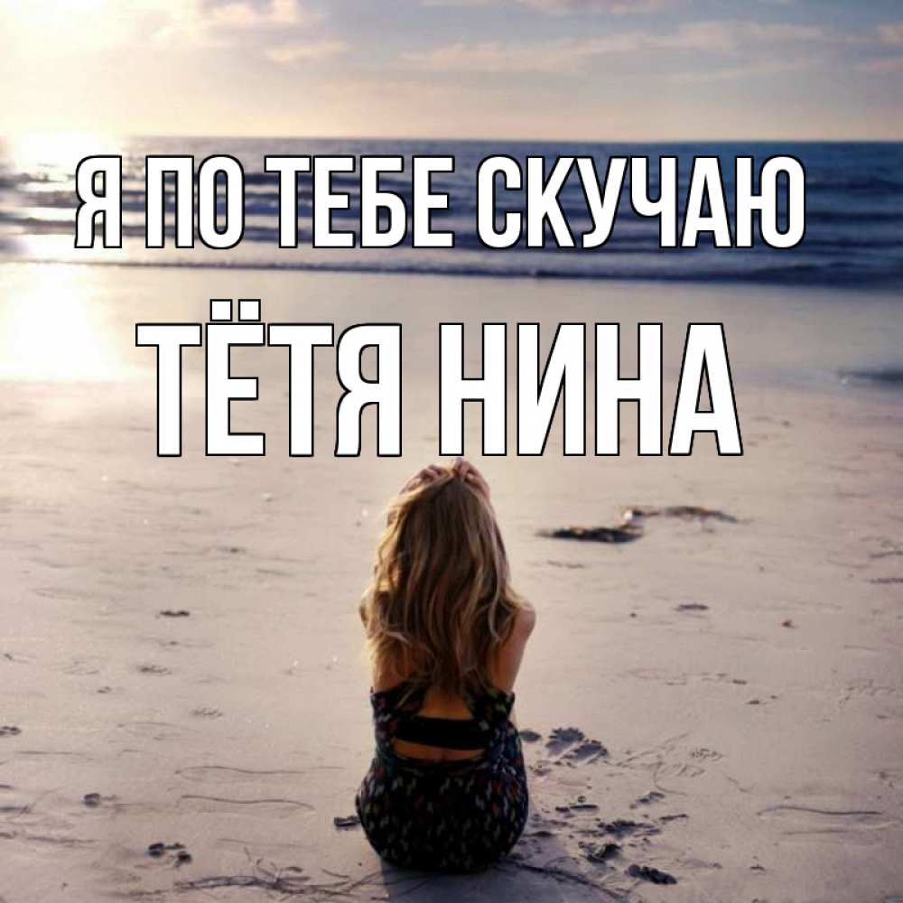 Открытка на каждый день с именем, Тётя-Нина Я по тебе скучаю тебя 1 Прикольная открытка с пожеланием онлайн скачать бесплатно 