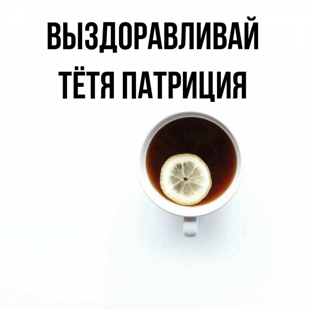 Открытка на каждый день с именем, Тётя-Патриция Выздоравливай простая открытка Прикольная открытка с пожеланием онлайн скачать бесплатно 