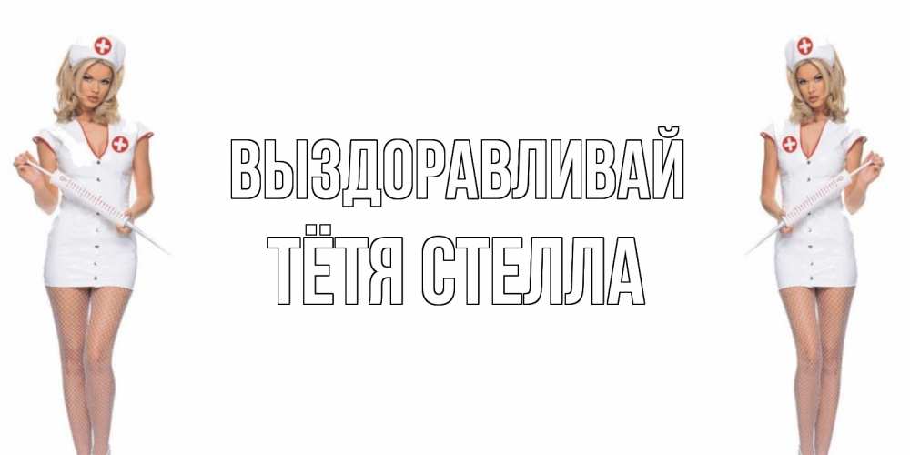 Открытка на каждый день с именем, Тётя-Стелла Выздоравливай открытки с медсестрой Прикольная открытка с пожеланием онлайн скачать бесплатно 