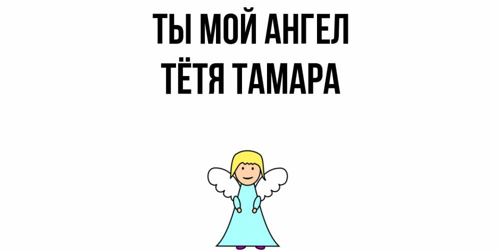 Открытка на каждый день с именем, Тётя-Тамара Ты мой ангел ангел Прикольная открытка с пожеланием онлайн скачать бесплатно 
