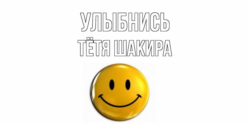 Открытка на каждый день с именем, Тётя-Шакира Улыбнись смайл Прикольная открытка с пожеланием онлайн скачать бесплатно 