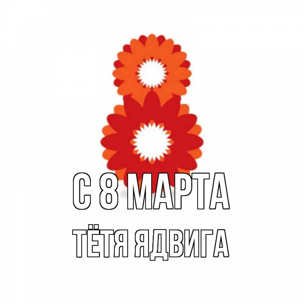 Открытка на каждый день с именем, Тётя-Ядвига С 8 МАРТА восьмерка из лепестков Прикольная открытка с пожеланием онлайн скачать бесплатно 