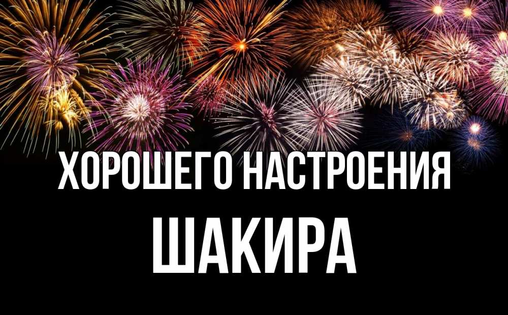 Открытка на каждый день с именем, Шакира Хорошего настроения Фейрверг 1 Прикольная открытка с пожеланием онлайн скачать бесплатно 