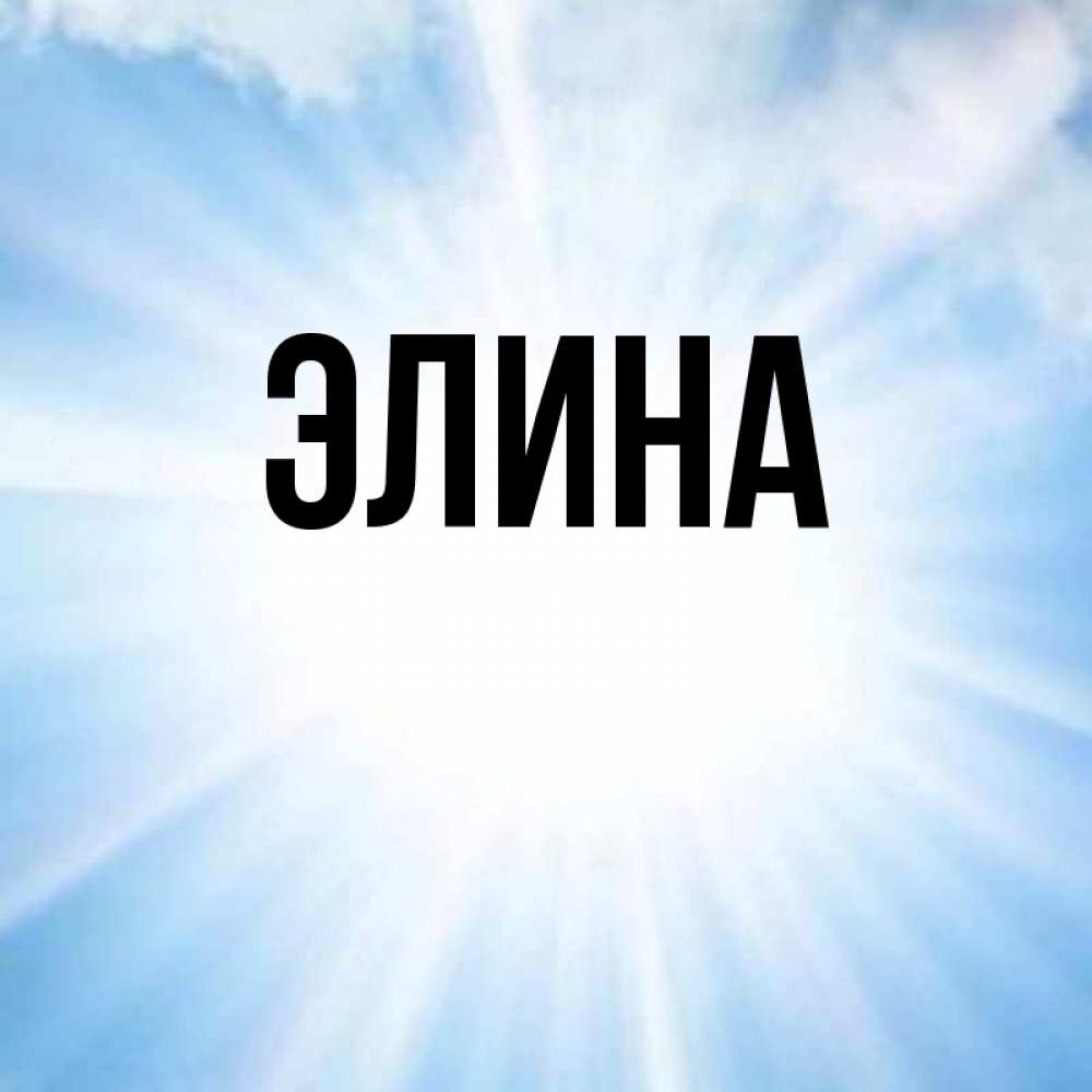 Открытка на каждый день с именем, Элина Главная свет небесный Прикольная открытка с пожеланием онлайн скачать бесплатно 