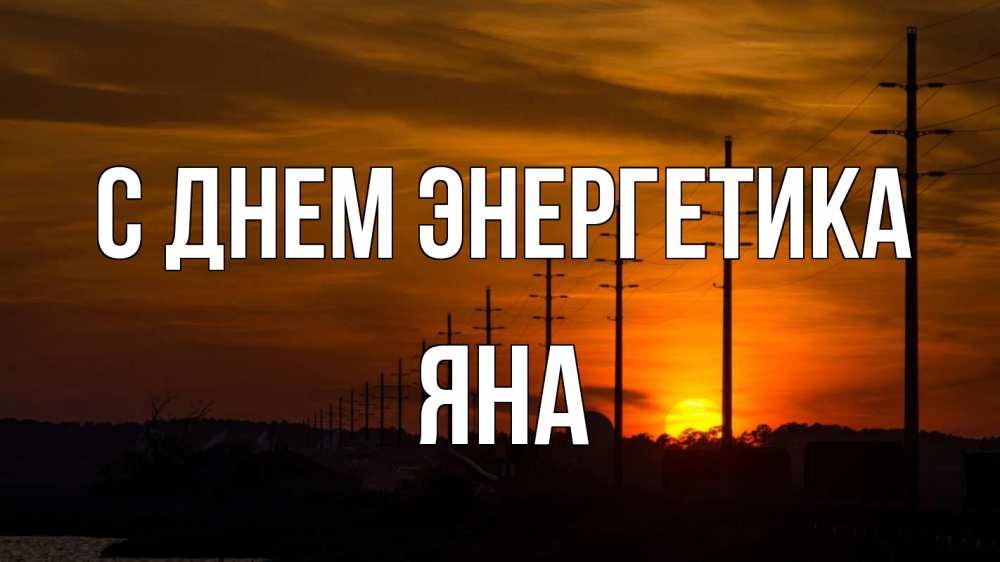 Открытка на каждый день с именем, Яна С днем энергетика столбы провода закат Прикольная открытка с пожеланием онлайн скачать бесплатно 