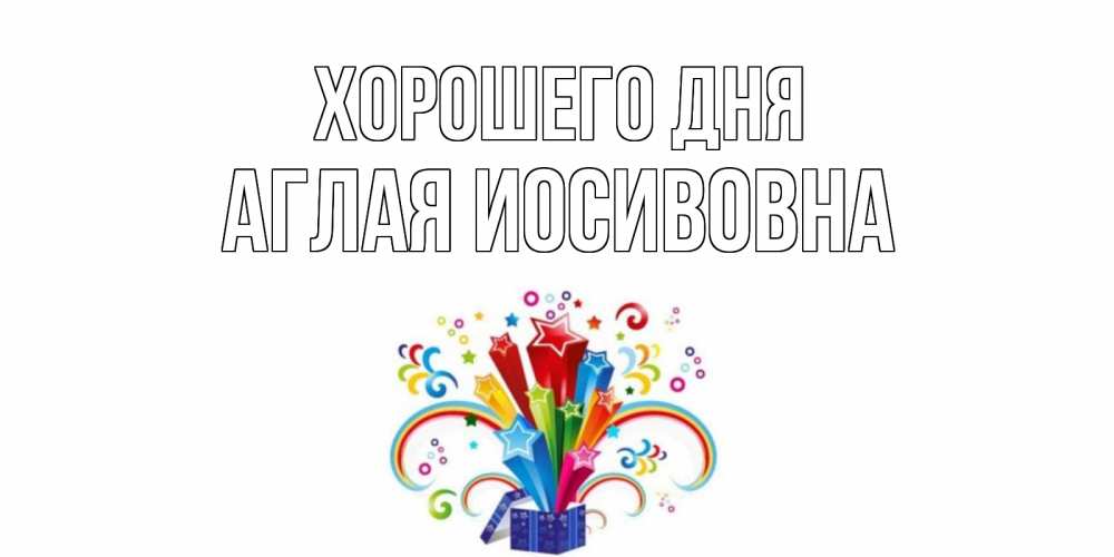 Открытка на каждый день с именем, Аглая-Иосивовна Хорошего дня праздник Прикольная открытка с пожеланием онлайн скачать бесплатно 
