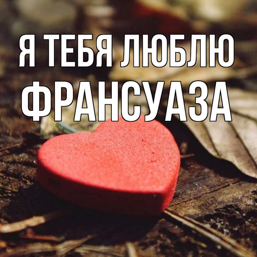 Открытка на каждый день с именем, Франсуаза Я тебя люблю листья деревье 4 Прикольная открытка с пожеланием онлайн скачать бесплатно 