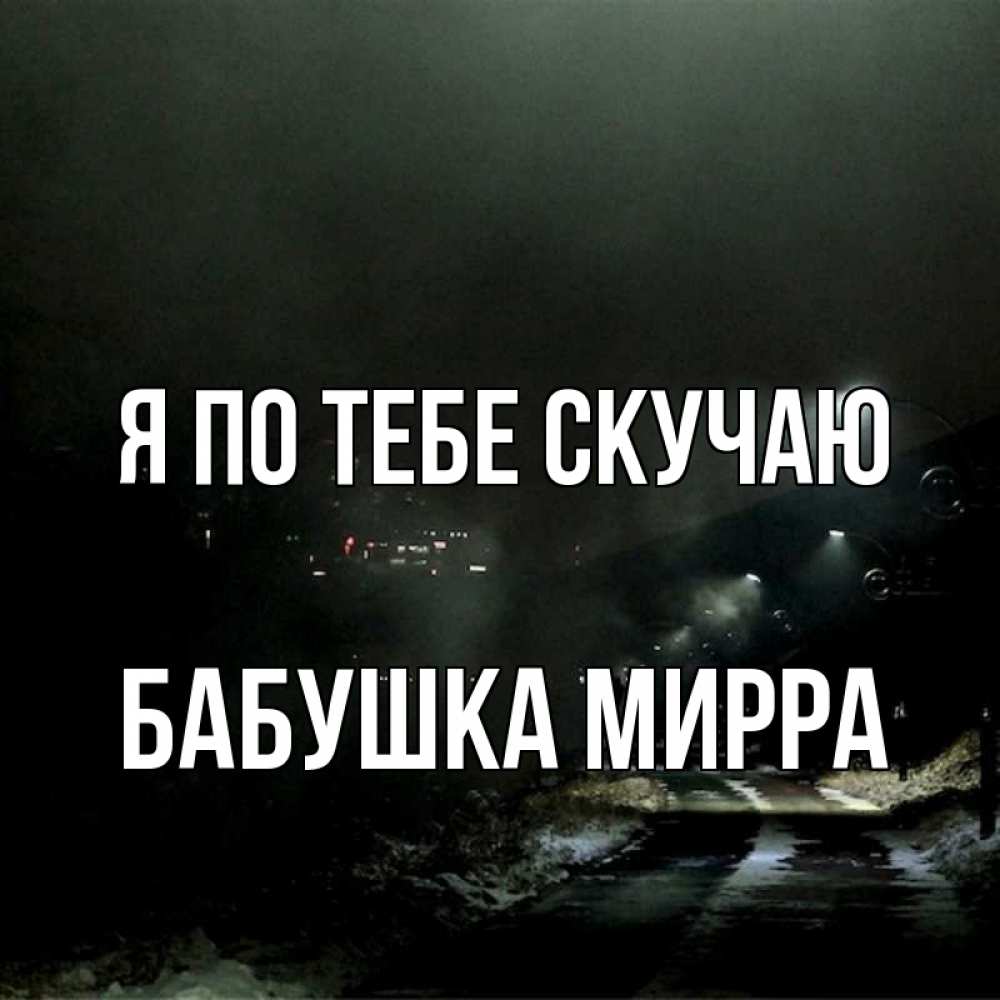 Открытка на каждый день с именем, Бабушка-Мирра Я по тебе скучаю окраина города Прикольная открытка с пожеланием онлайн скачать бесплатно 