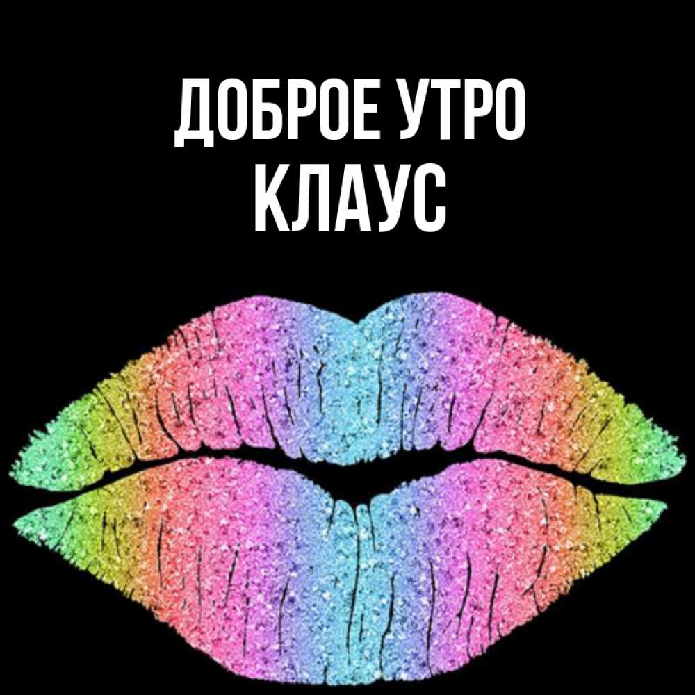 Открытка на каждый день с именем, Клаус Доброе утро радужные губы Прикольная открытка с пожеланием онлайн скачать бесплатно 