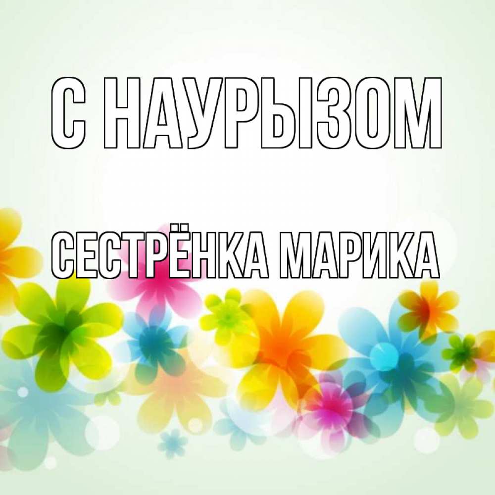 Открытка на каждый день с именем, Сестрёнка-Марика С наурызом цветы Прикольная открытка с пожеланием онлайн скачать бесплатно 