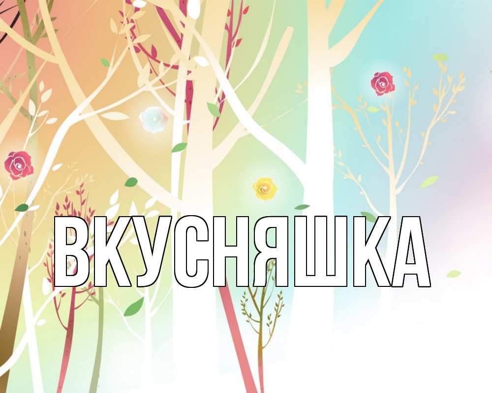 Открытка на каждый день с именем, Вкусняшка Главная С 1 мая 1 Прикольная открытка с пожеланием онлайн скачать бесплатно 