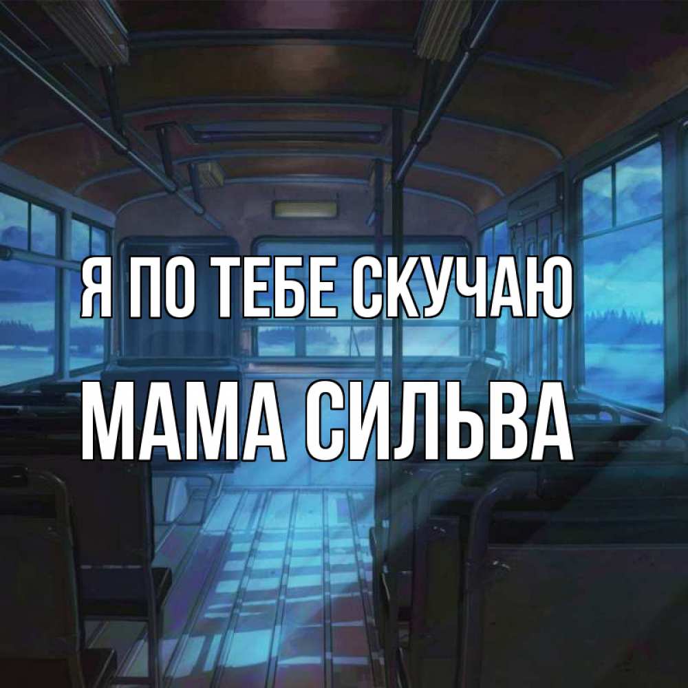 Открытка на каждый день с именем, Мама-Сильва Я по тебе скучаю тоска Прикольная открытка с пожеланием онлайн скачать бесплатно 