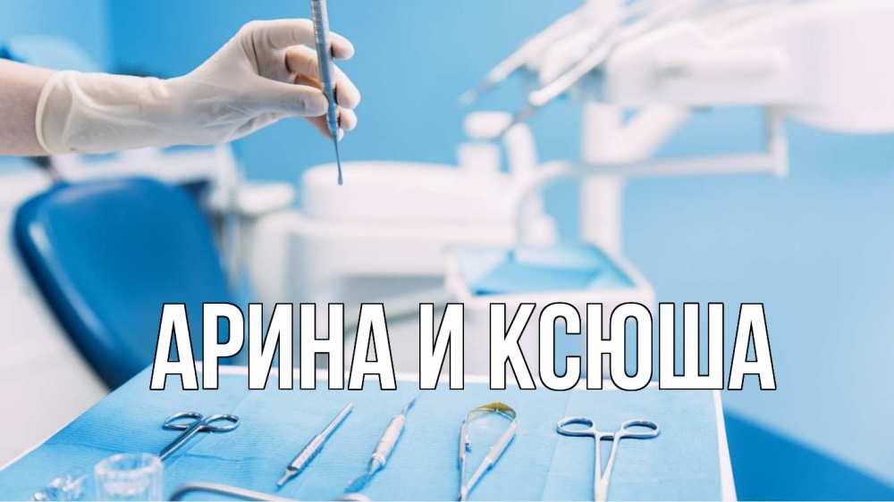 Открытка на каждый день с именем, Арина-и-Ксюша Главная с днем стоматолога  1 Прикольная открытка с пожеланием онлайн скачать бесплатно 