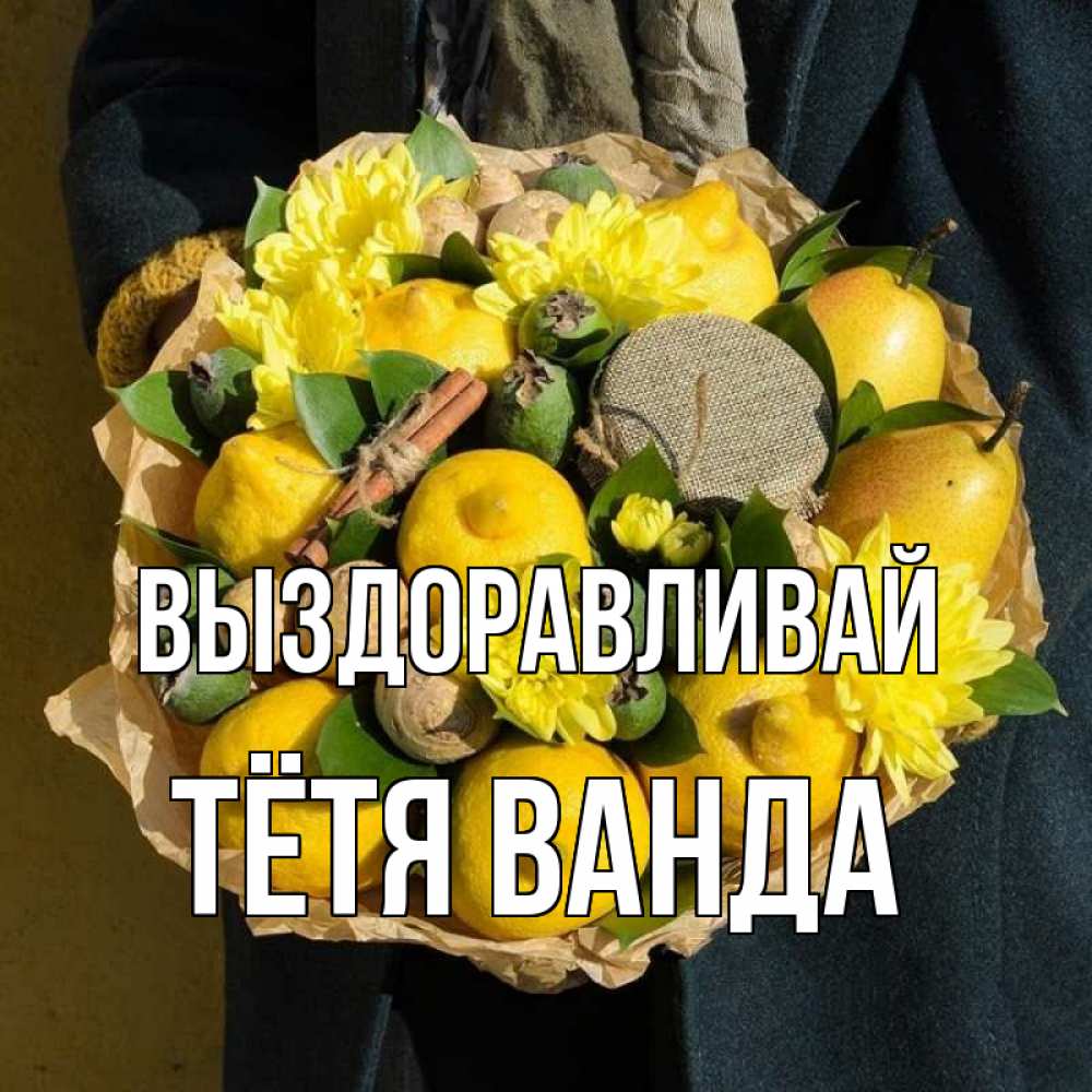 Открытка на каждый день с именем, Тётя-Ванда Выздоравливай букет витаминов Прикольная открытка с пожеланием онлайн скачать бесплатно 