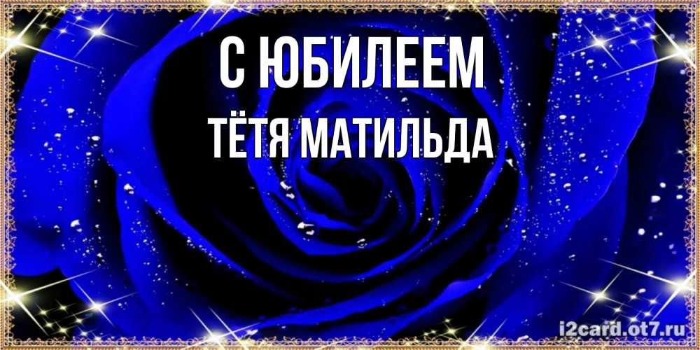 Открытка на каждый день с именем, Тётя-Матильда С юбилеем голубые цветы в росе Прикольная открытка с пожеланием онлайн скачать бесплатно 