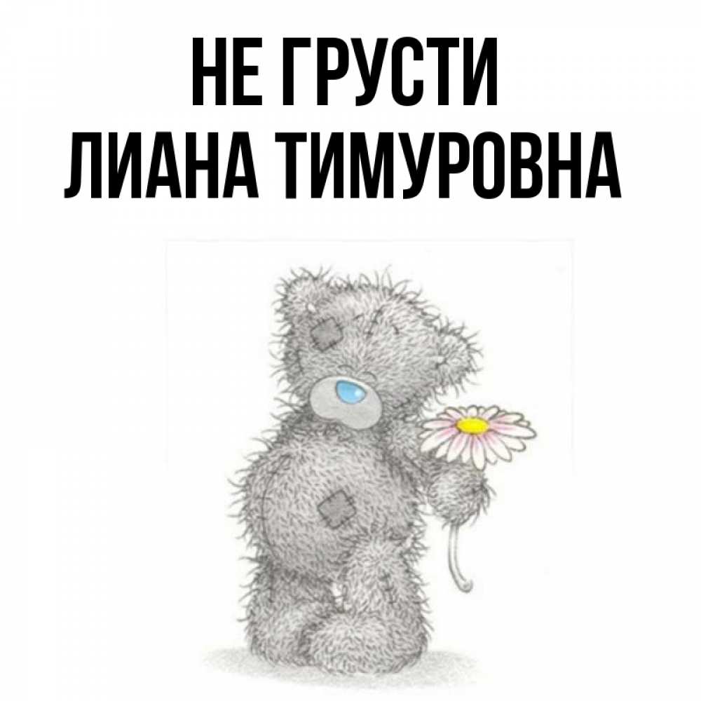 Открытка на каждый день с именем, Лиана-Тимуровна Не грусти Плюшевый медвежонок с заплатками Прикольная открытка с пожеланием онлайн скачать бесплатно 