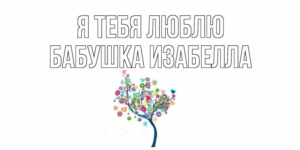 Открытка на каждый день с именем, Бабушка-Изабелла Я тебя люблю дерево Прикольная открытка с пожеланием онлайн скачать бесплатно 