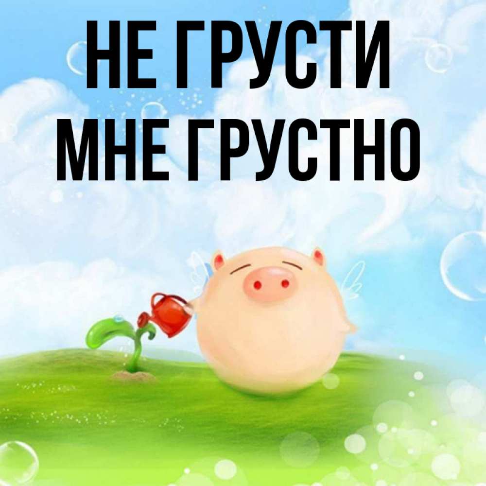 Открытка на каждый день с именем, Мне-грустно Не грусти поливает цветок порося Прикольная открытка с пожеланием онлайн скачать бесплатно 