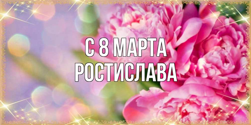 Открытка на каждый день с именем, Ростислава С 8 марта красивые открытки с текстом для любимых дам Прикольная открытка с пожеланием онлайн скачать бесплатно 