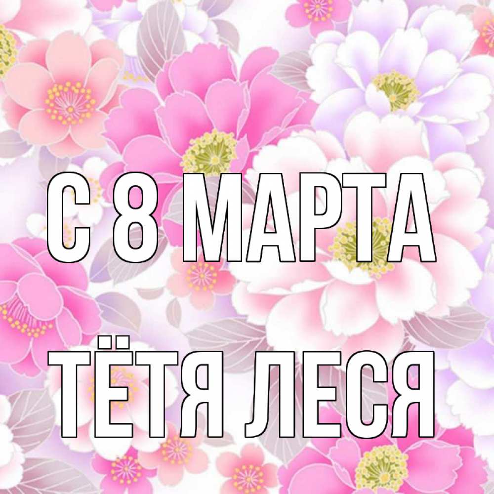 Открытка на каждый день с именем, Тётя-Леся С 8 марта для женщин Прикольная открытка с пожеланием онлайн скачать бесплатно 