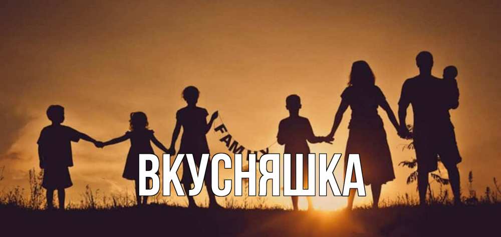 Открытка на каждый день с именем, Вкусняшка Главная любовь, верность, семья Прикольная открытка с пожеланием онлайн скачать бесплатно 