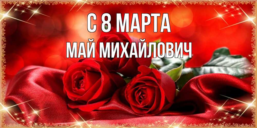 Открытка с именем, Май Михайлович, С 8 МАРТА