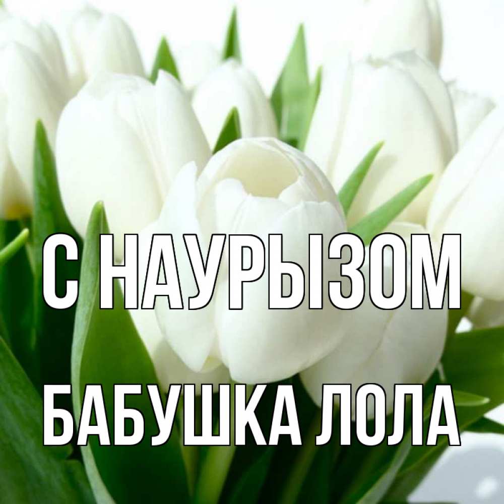 Открытка на каждый день с именем, Бабушка-Лола С наурызом цветы Прикольная открытка с пожеланием онлайн скачать бесплатно 