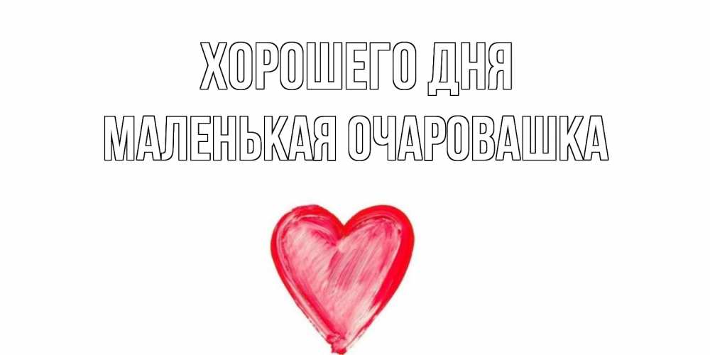 Открытка на каждый день с именем, Маленькая-Очаровашка Хорошего дня прекрасного дня любимой Прикольная открытка с пожеланием онлайн скачать бесплатно 