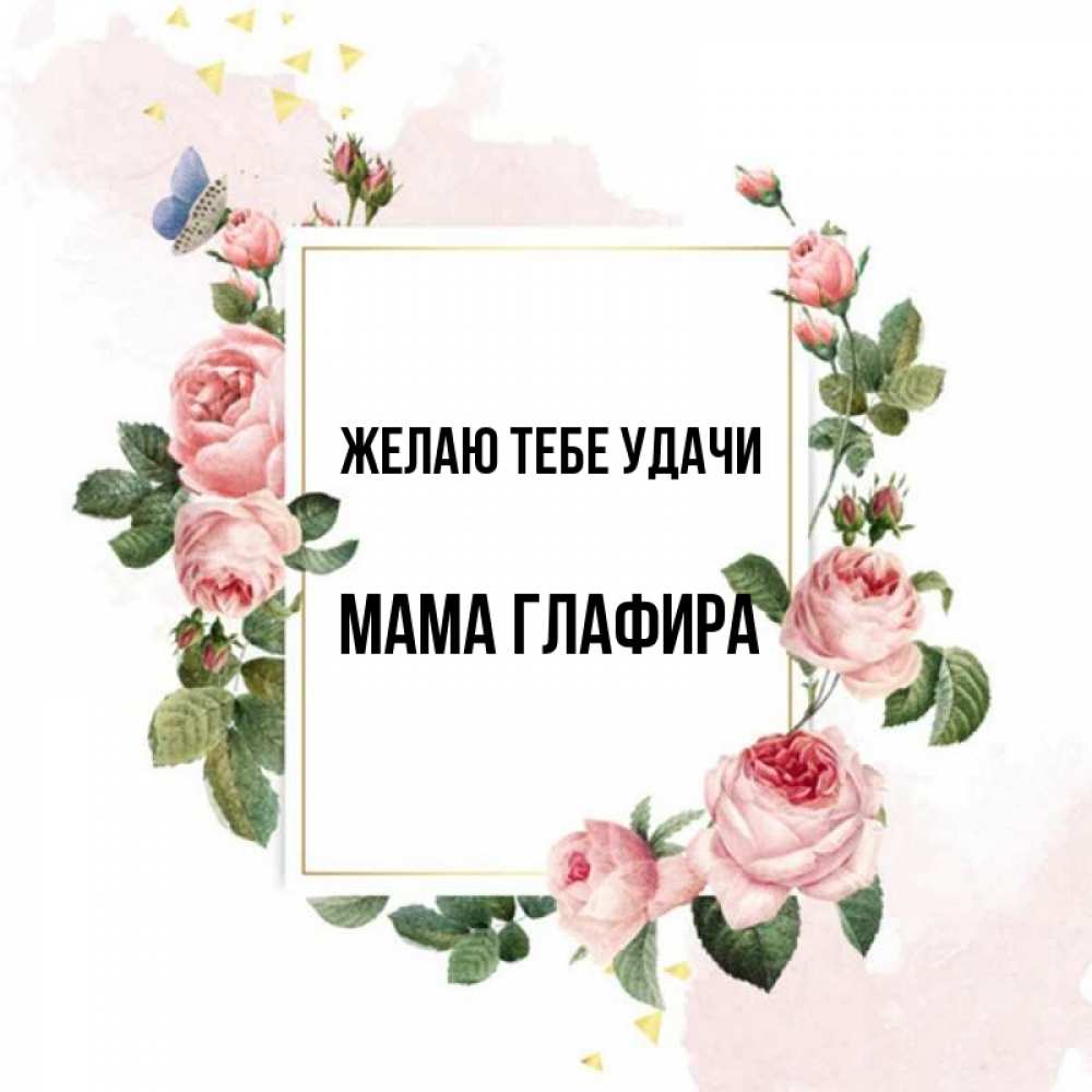 Открытка на каждый день с именем, Мама-Глафира Желаю тебе удачи розовые розы Прикольная открытка с пожеланием онлайн скачать бесплатно 
