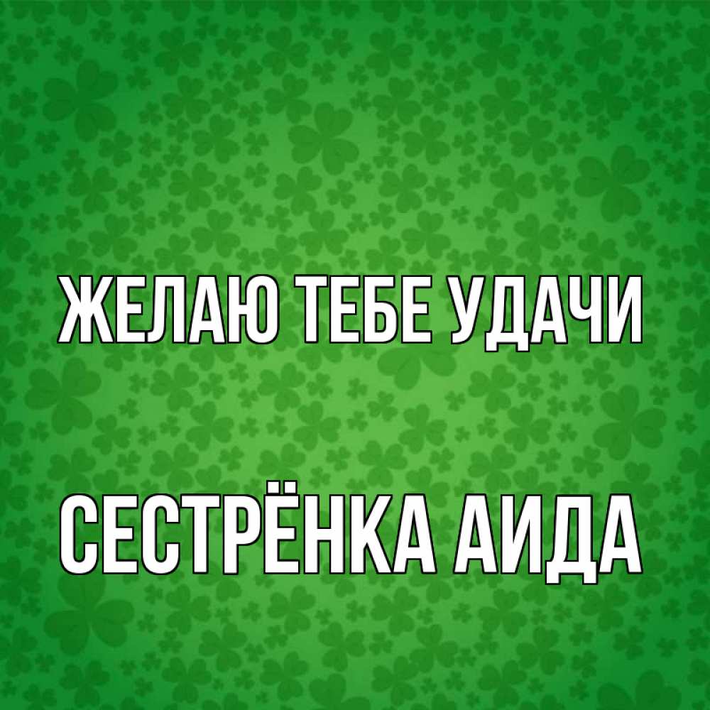 Открытка на каждый день с именем, Сестрёнка-Аида Желаю тебе удачи много листочков на удачу Прикольная открытка с пожеланием онлайн скачать бесплатно 