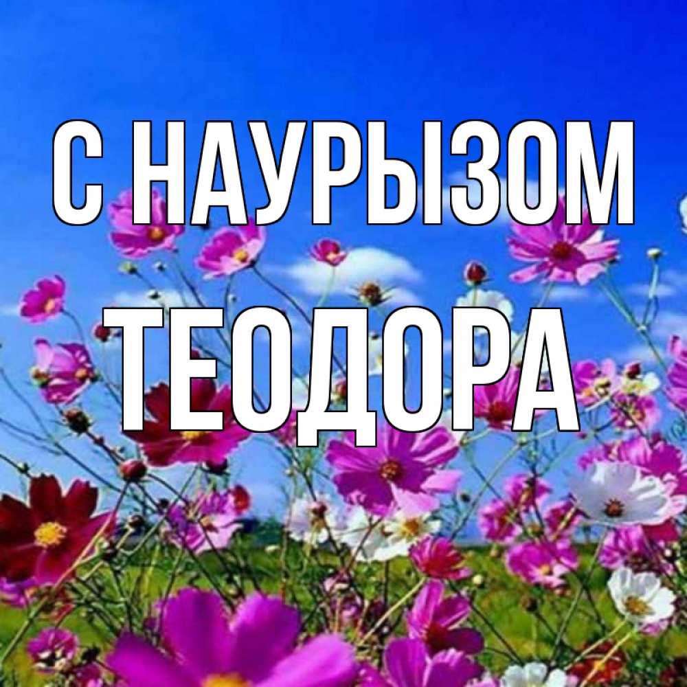 Открытка на каждый день с именем, Теодора С наурызом цветы Прикольная открытка с пожеланием онлайн скачать бесплатно 
