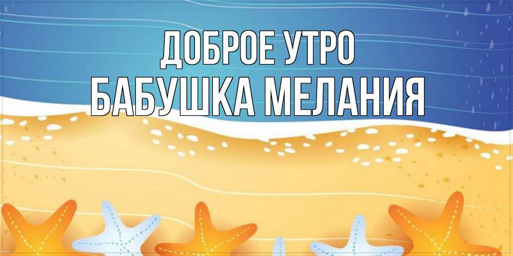 Открытка на каждый день с именем, Бабушка-Мелания Доброе утро красивая морская тема Прикольная открытка с пожеланием онлайн скачать бесплатно 