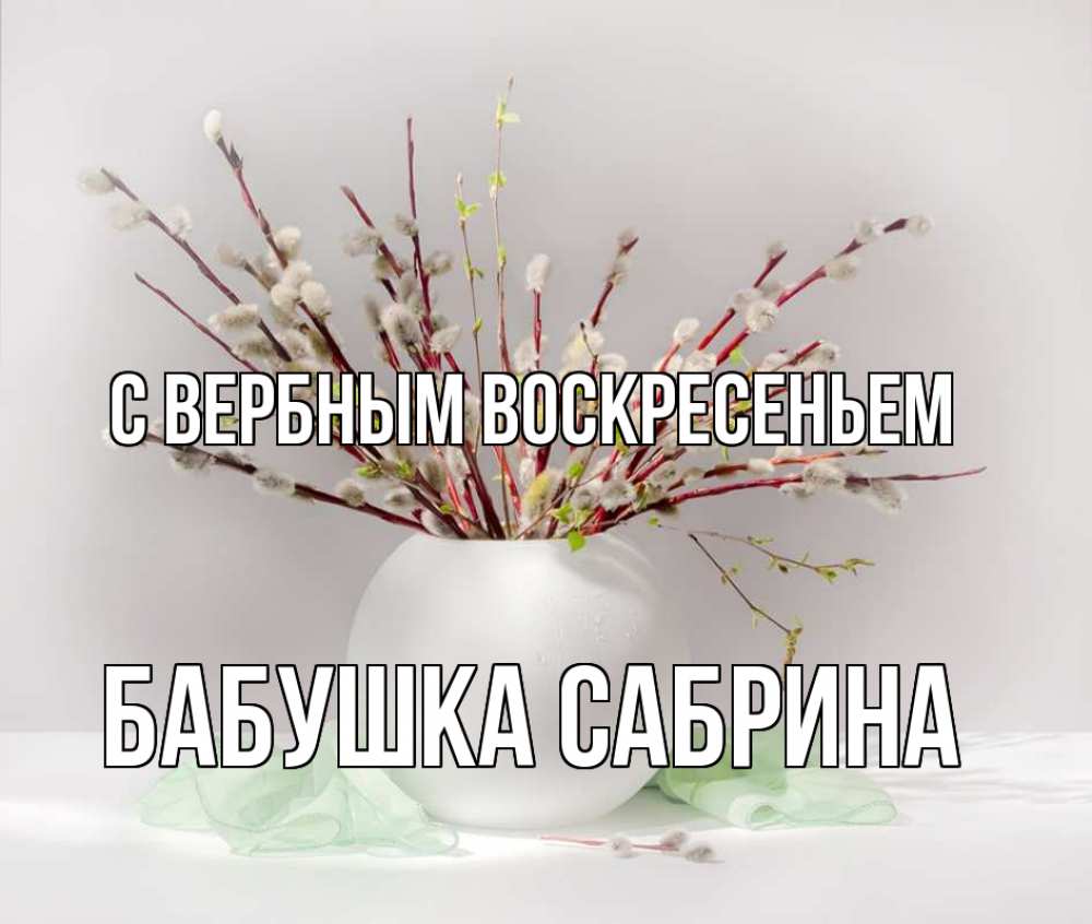 Открытка на каждый день с именем, Бабушка-Сабрина С вербным воскресеньем верба Прикольная открытка с пожеланием онлайн скачать бесплатно 