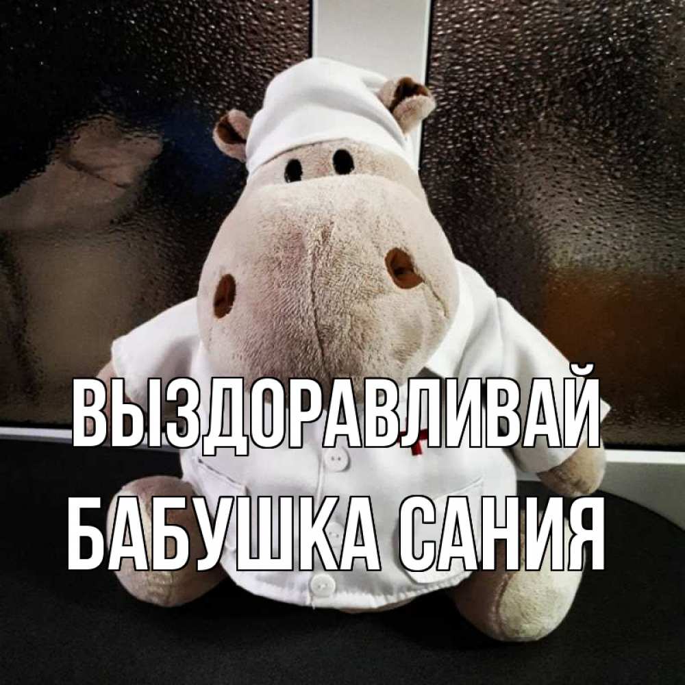 Открытка на каждый день с именем, Бабушка-Сания Выздоравливай всех излечит исцелит Прикольная открытка с пожеланием онлайн скачать бесплатно 