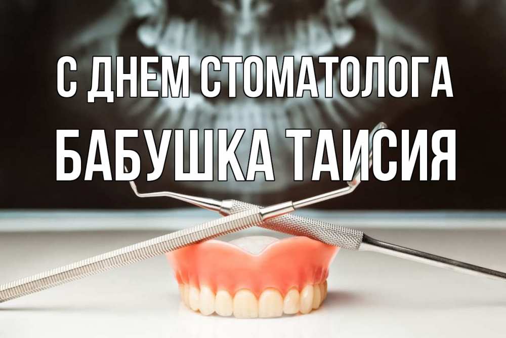 Открытка на каждый день с именем, Бабушка-Таисия С днем стоматолога с днем стоматолога Прикольная открытка с пожеланием онлайн скачать бесплатно 