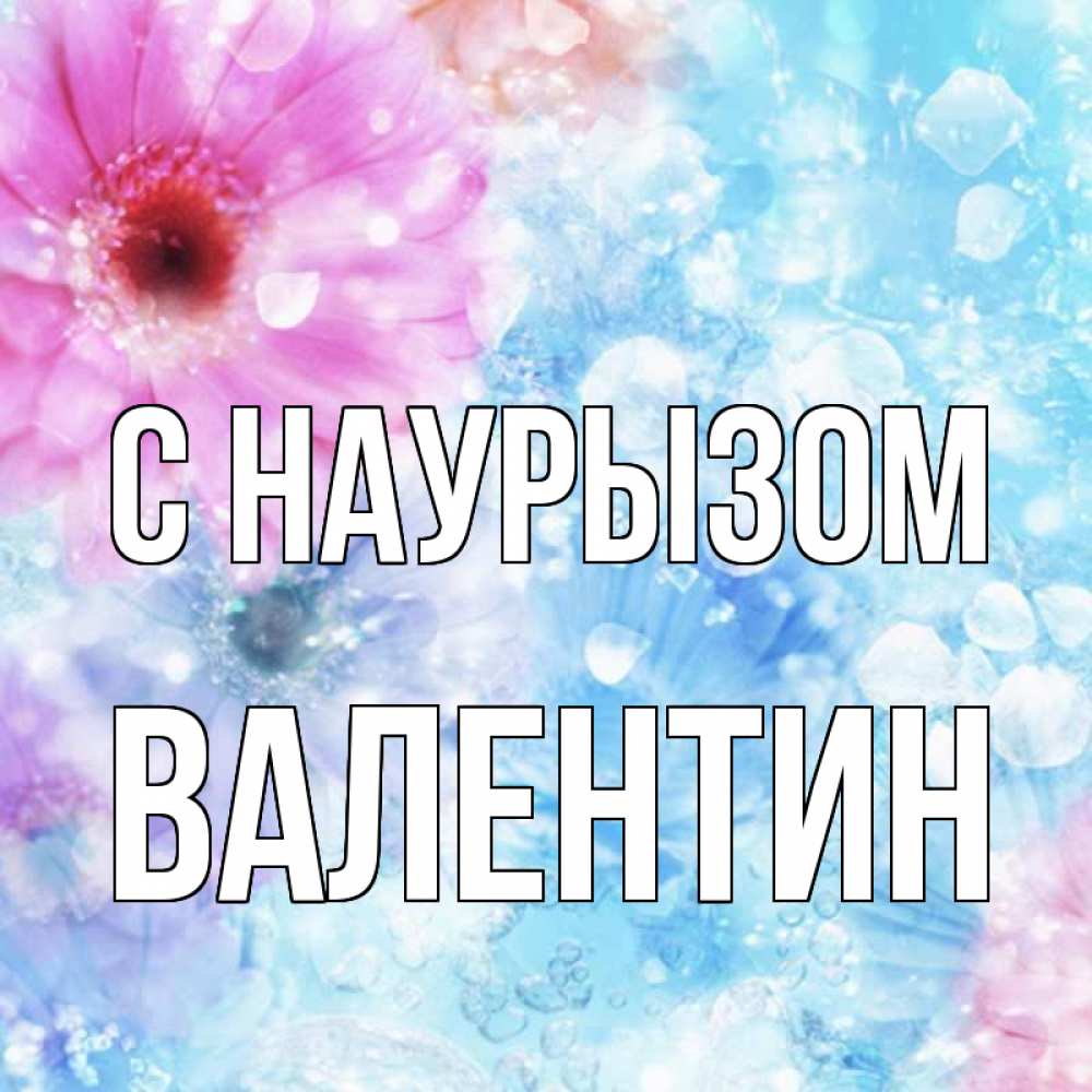 Открытка на каждый день с именем, Валентин С наурызом цветы Прикольная открытка с пожеланием онлайн скачать бесплатно 